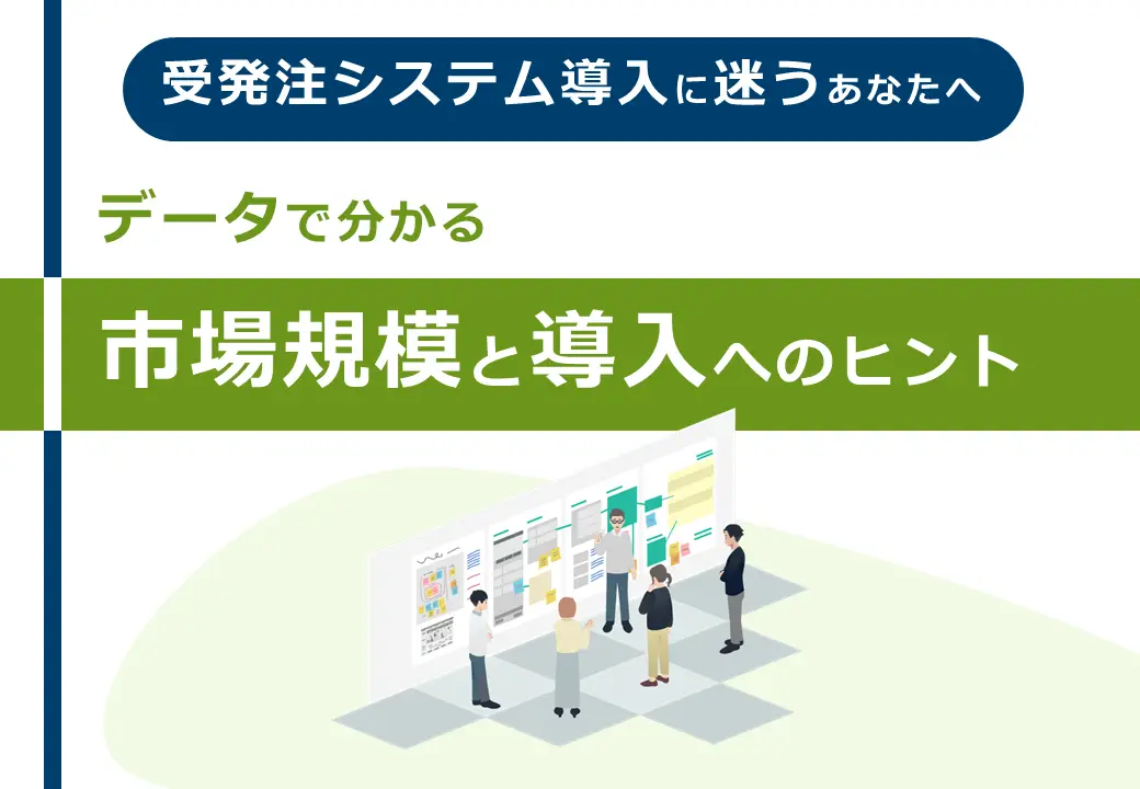 受発注システム導入に迷うあなたへ データで分かる市場規模と導入へのヒント