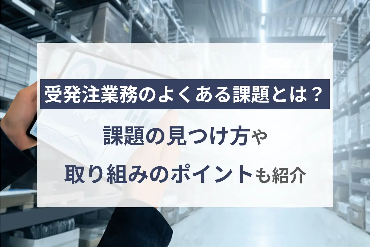 受発注業務のよくある課題とは？課題の見つけ方や取り組みのポイントも紹介