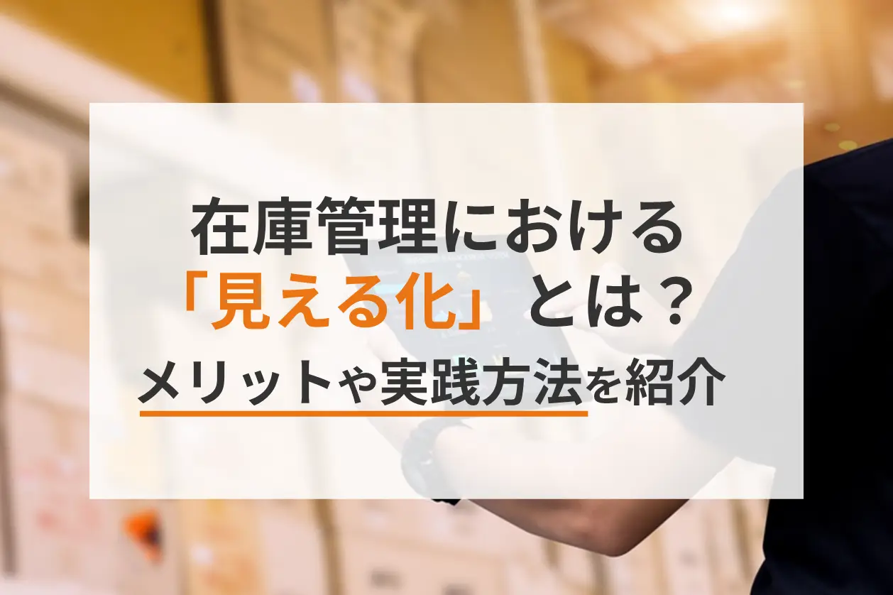 在庫管理における「見える化」とは？メリットや実践方法を紹介