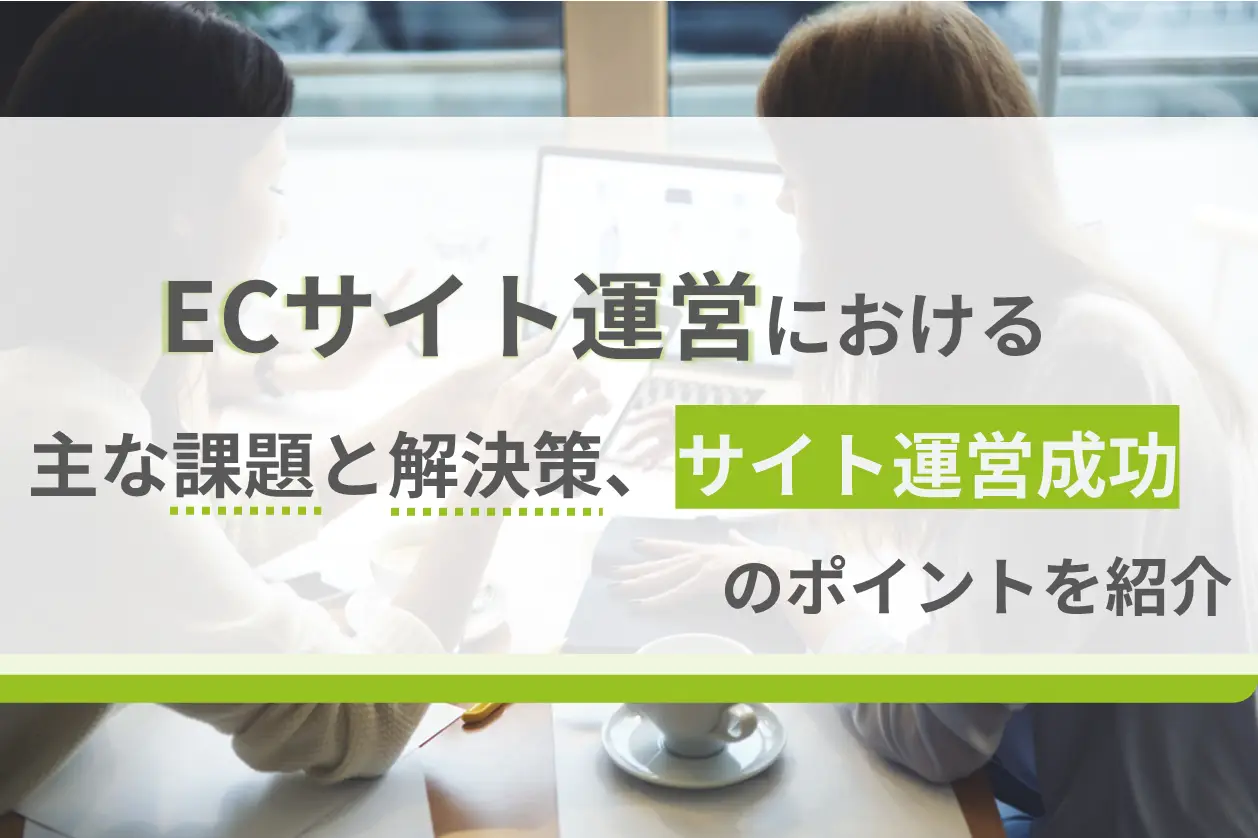 ECサイト運営における主な課題と解決策、サイト運営成功のポイントを紹介
