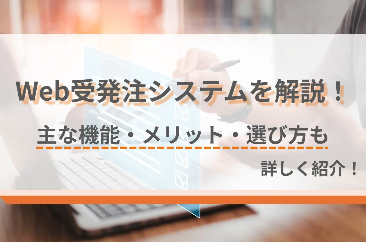 Web受発注システムを解説！主な機能・メリット・選び方も詳しく紹介