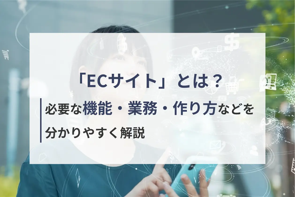 ECサイトとは？必要な機能・業務・作り方などを分かりやすく解説