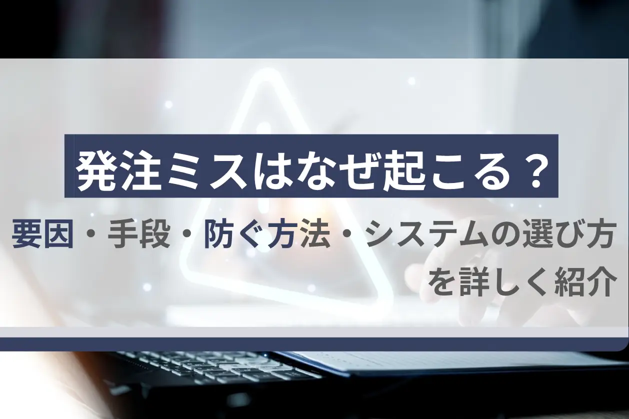 発注ミスはなぜ起こる？要因・手段・防ぐ方法・システムの選び方を詳しく紹介