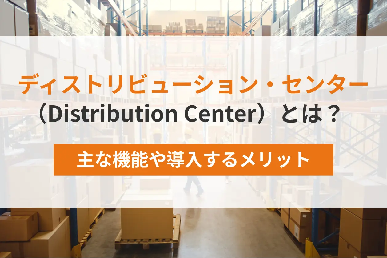 ディストリビューション・センター（Distribution Center）とは？主な機能や導入するメリット