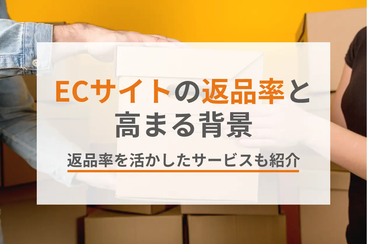 ECサイトの返品率はどれくらい？高まる背景や活かしたサービスも解説