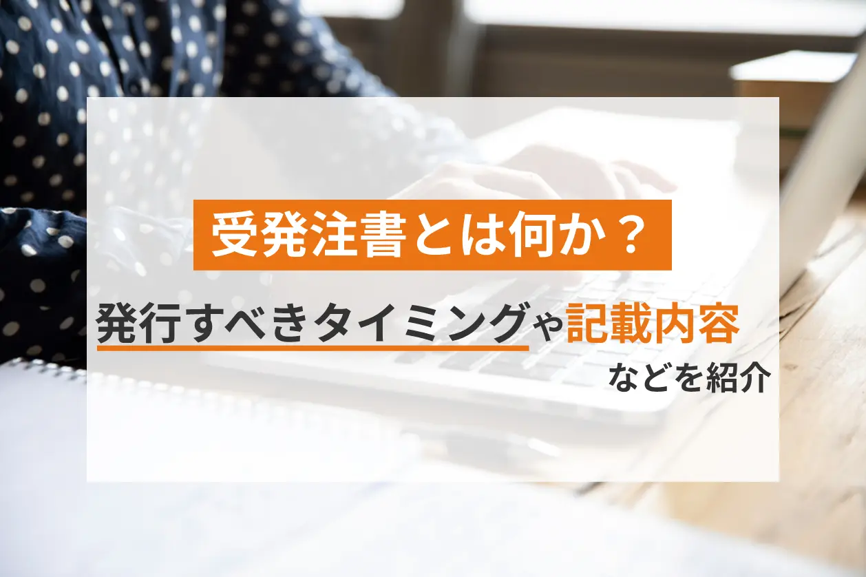 受発注書とは何か？発行すべきタイミングや記載内容などを紹介