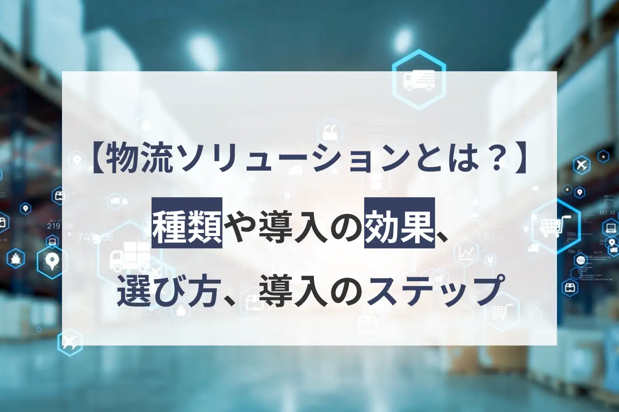 物流ソリューションとは？種類や導入の効果、選び方、導入のステップ