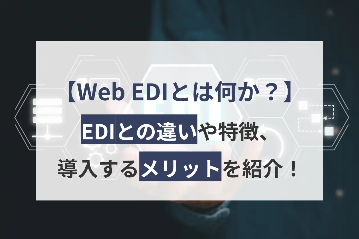 Web EDIとは何か？EDIとの違いや特徴、導入するメリットを紹介！