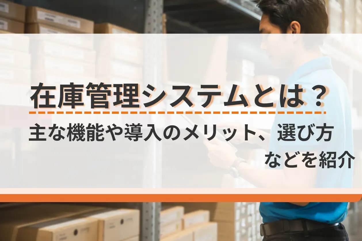 在庫管理システムとは？主な機能や導入のメリット、選び方などを紹介