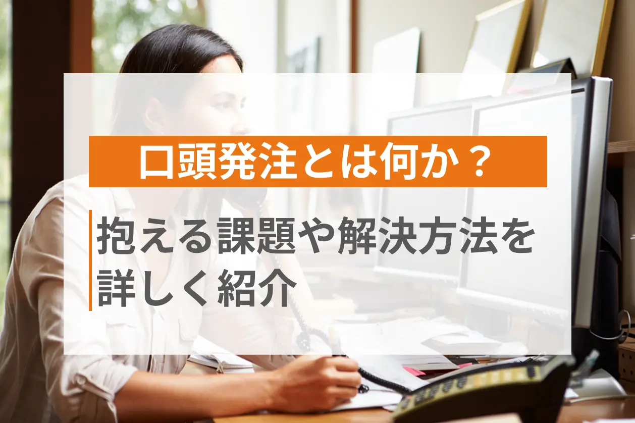 口頭発注とは何か？抱える課題や解決方法を詳しく紹介