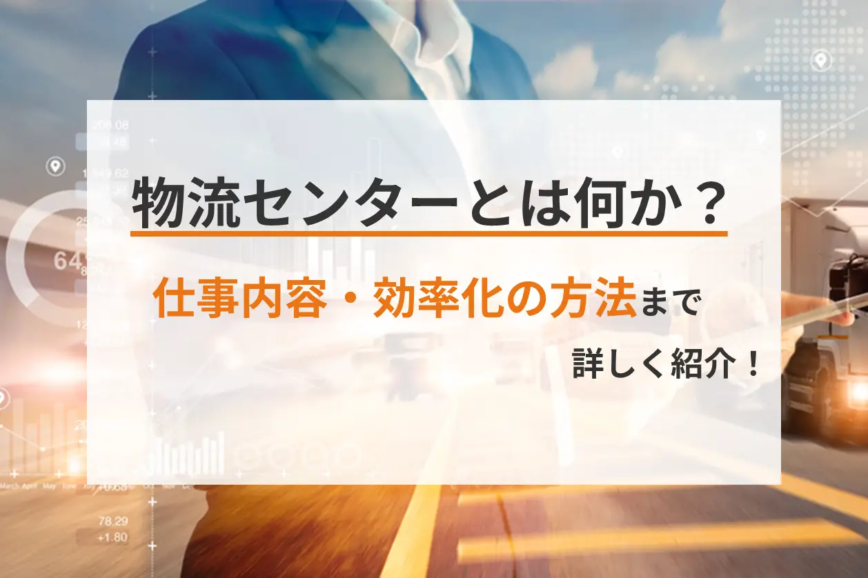 物流センターとは何か？仕事内容・効率化の方法まで詳しく紹介！