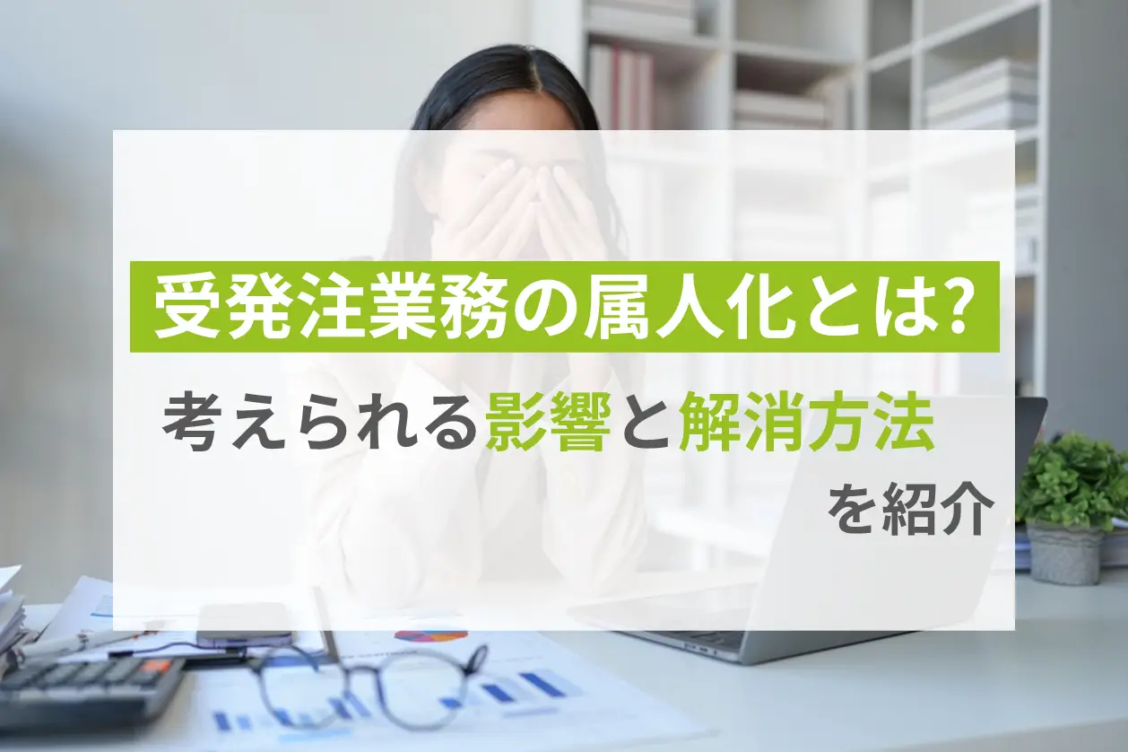 受発注業務が属人化している状況とは？考えられる影響や解消方法を紹介