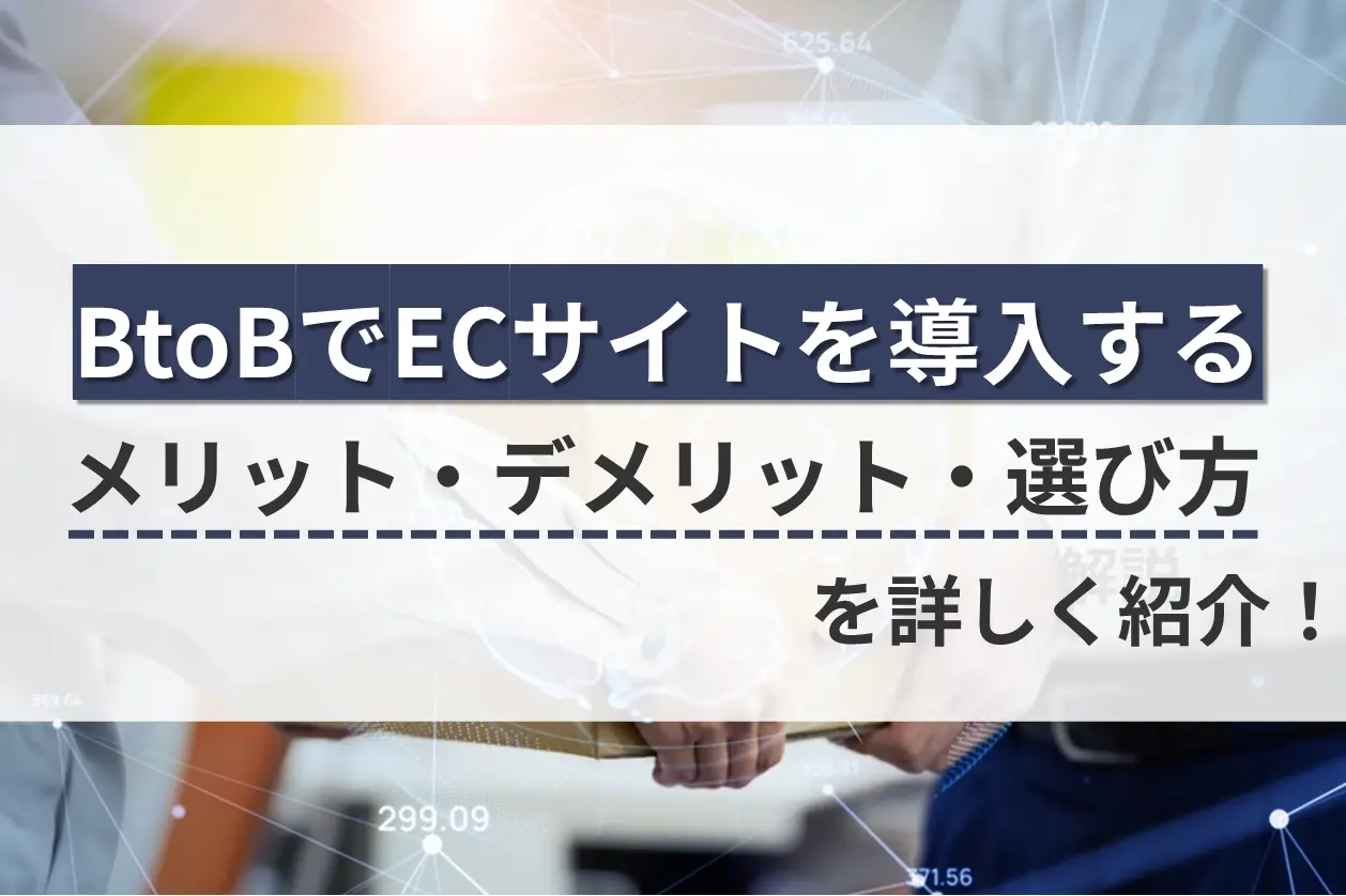 BtoBでECサイトを導入するメリット・デメリット・選び方を詳しく紹介！