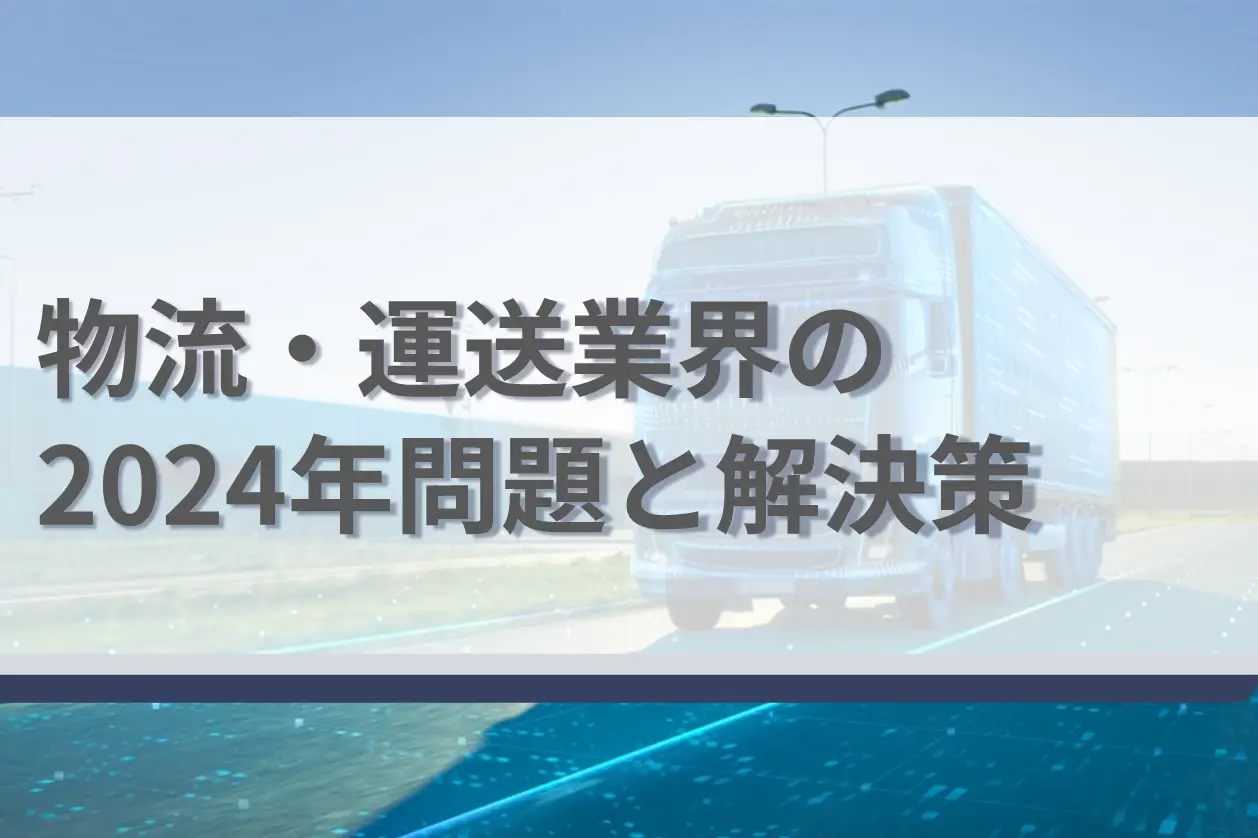 2024年問題とは？物流・運送業界に及ぼす影響や解消するための方法