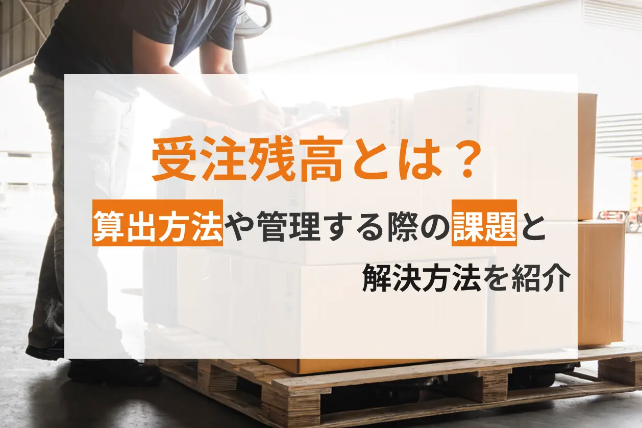 受注残高とは？算出方法や管理する際の課題と解決方法を紹介