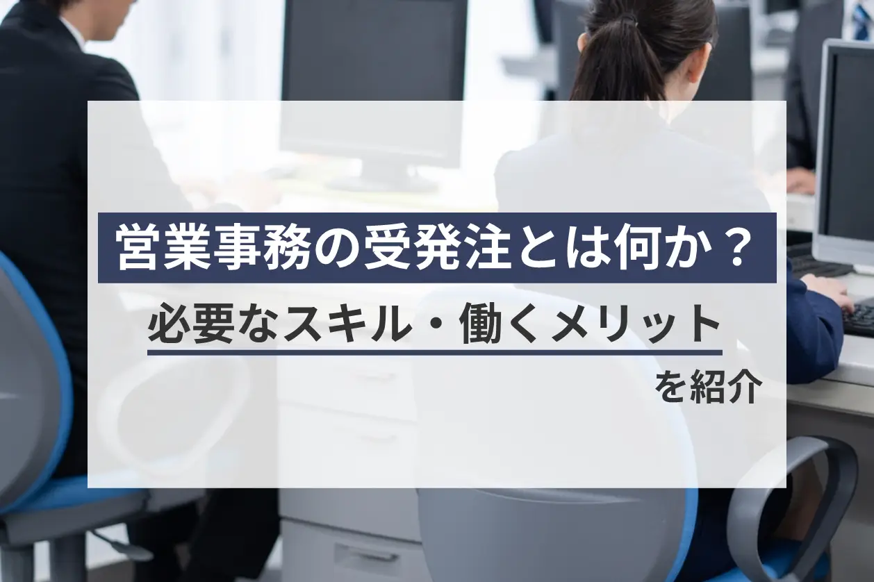 営業事務の受発注とは何か？必要なスキル・働くメリットを紹介