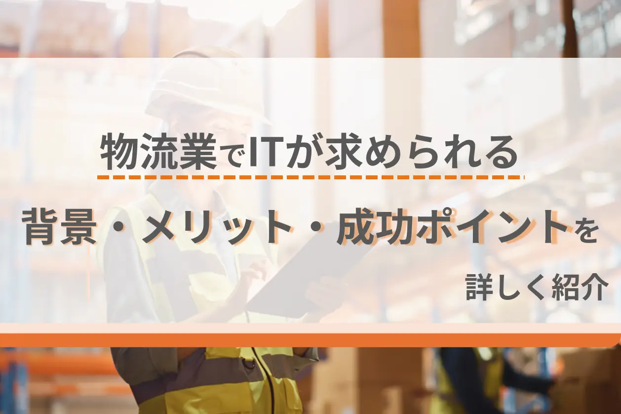 物流業でITが求められる背景・メリット・成功ポイントを詳しく紹介