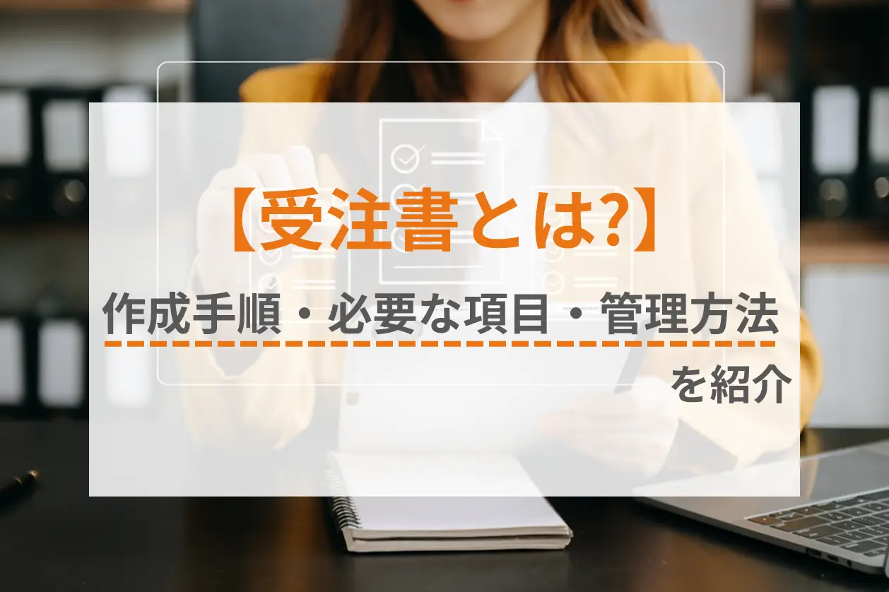 受注書とは？作成の手順や必要な項目、管理方法などを紹介