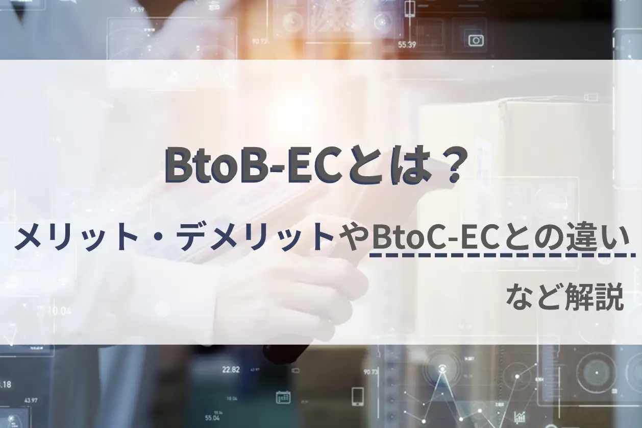 BtoB-ECとは？メリット・デメリットやBtoC-ECとの違いなど解説