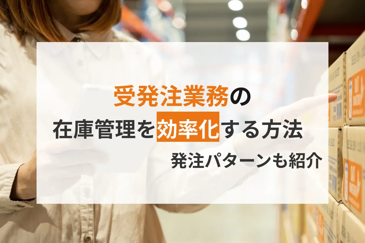 受発注業務における在庫管理を効率化する方法！パターンも紹介