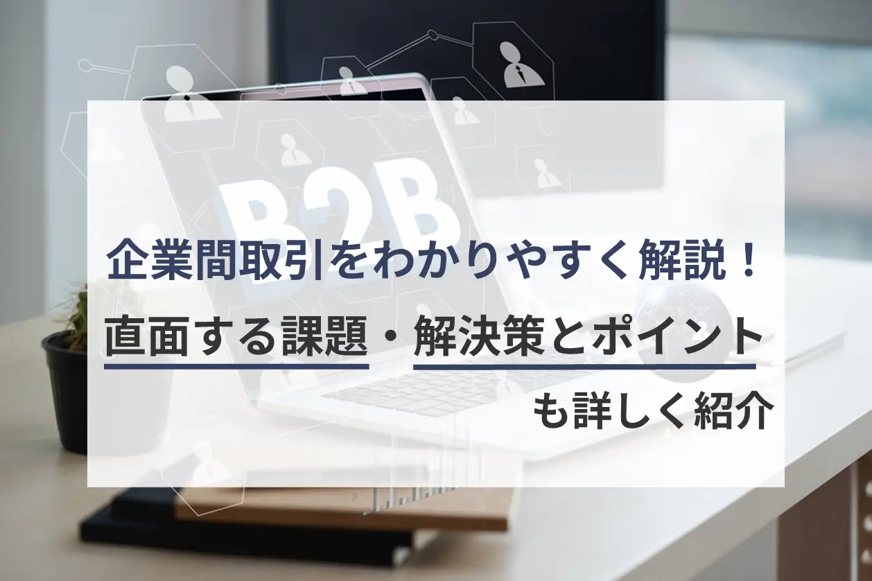 企業間取引をわかりやすく解説！直面する課題・解決策とポイントも詳しく紹介