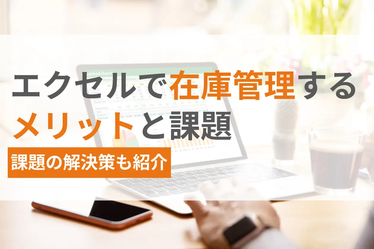 エクセルを活用した在庫管理の主なメリット・課題・課題の解決策を紹介