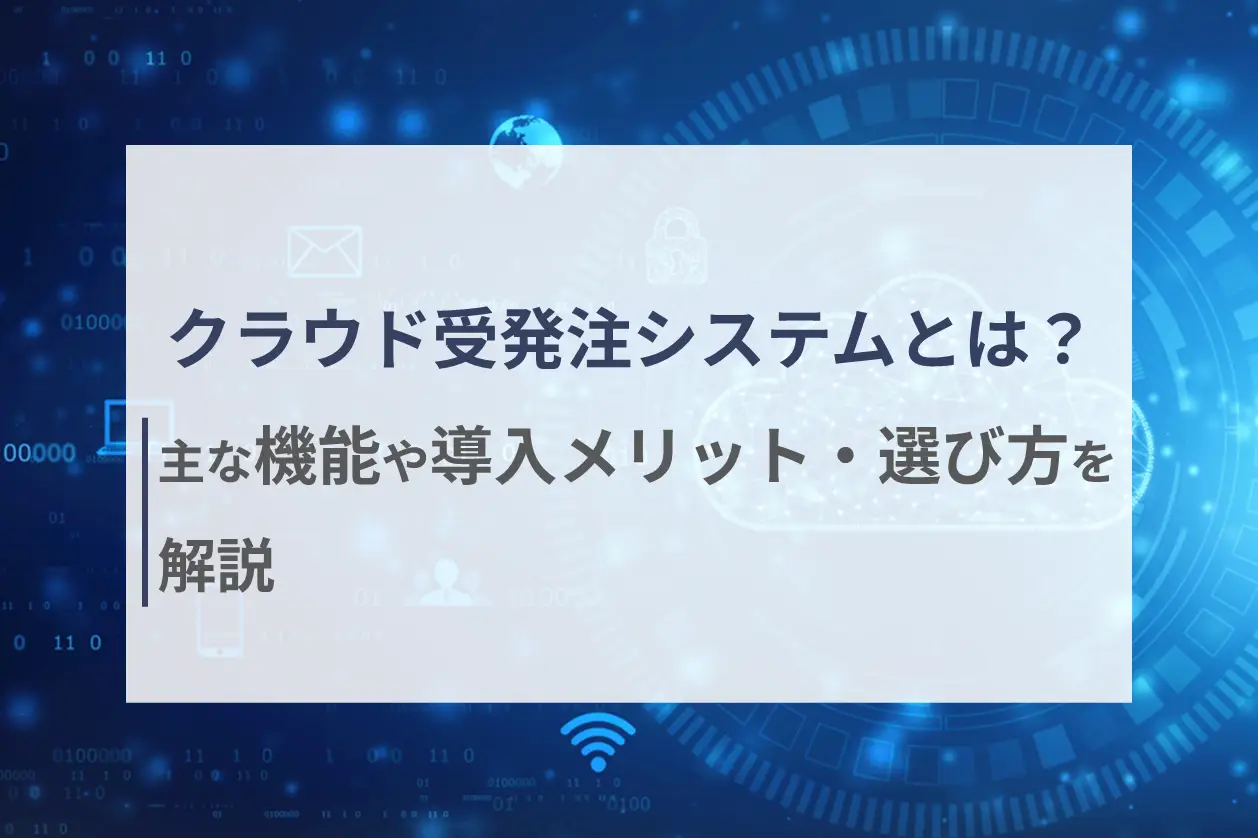 クラウド受発注システムとは？主な機能や導入メリット・選び方を解説
