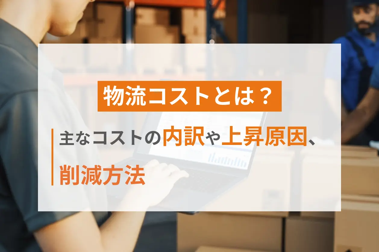 物流コストとは？主なコストの内訳や上昇原因、削減方法