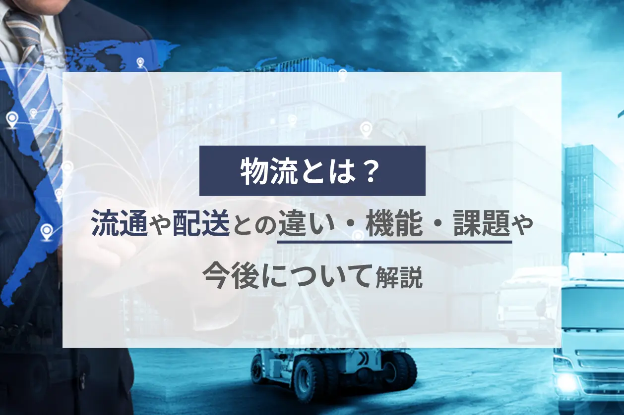 物流とは？流通や配送との違い・機能・課題や今後について解説