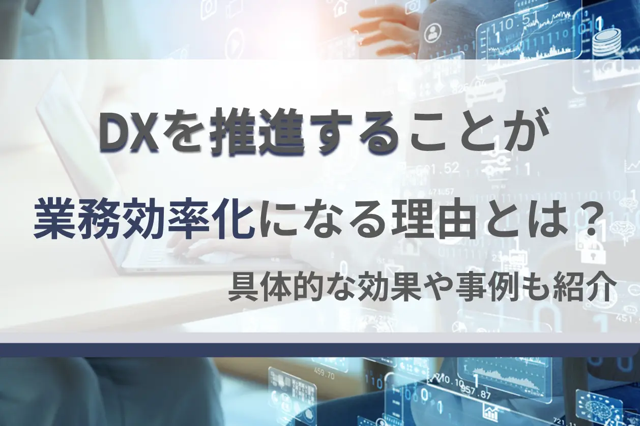 DXを推進することが業務効率化になる理由とは？具体的な効果や事例も紹介