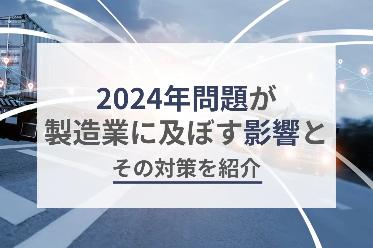 2024年問題が製造業に及ぼす影響とその対策を紹介