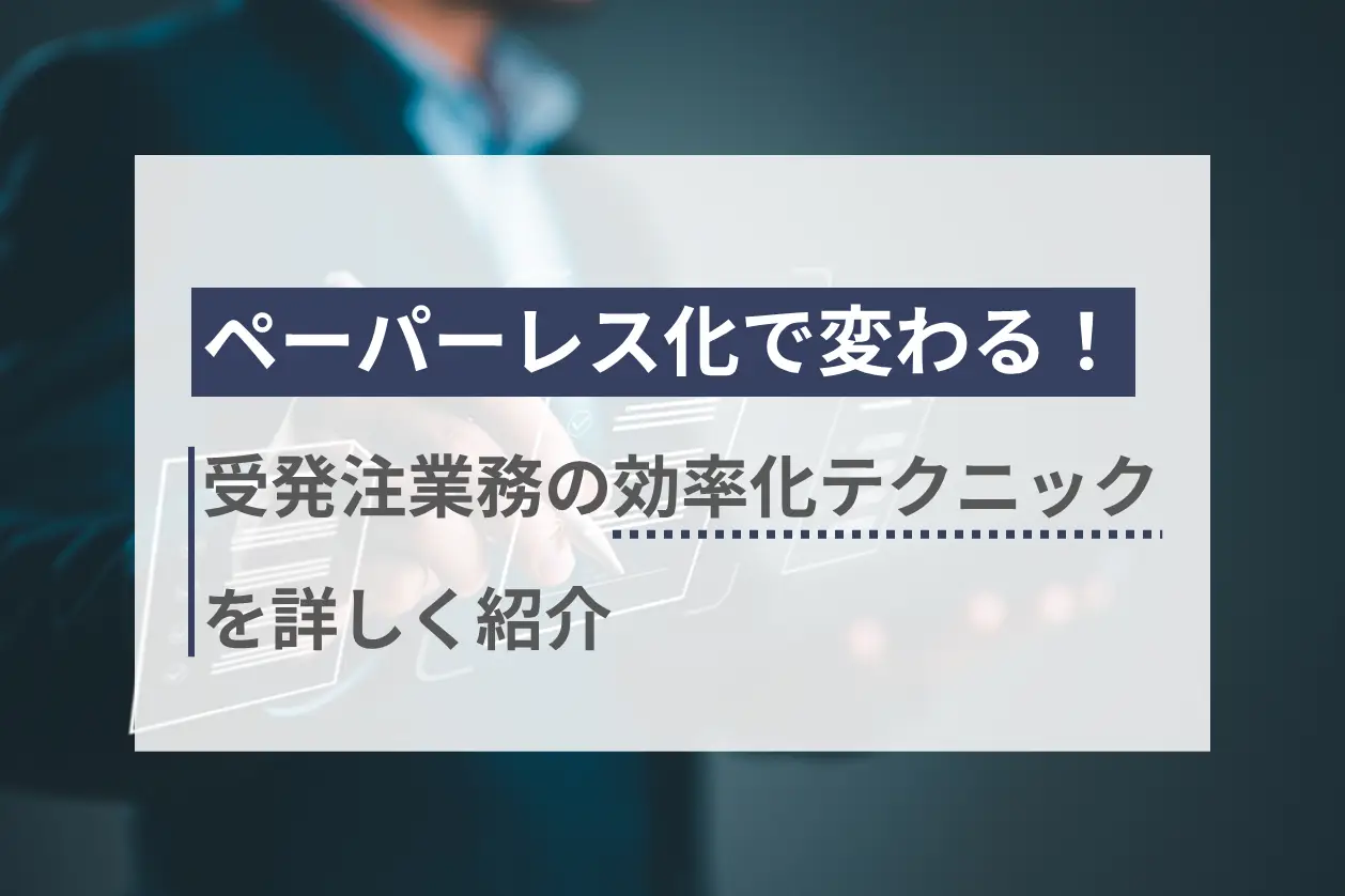 ペーパーレス化で変わる！受発注業務の効率化テクニックを詳しく紹介