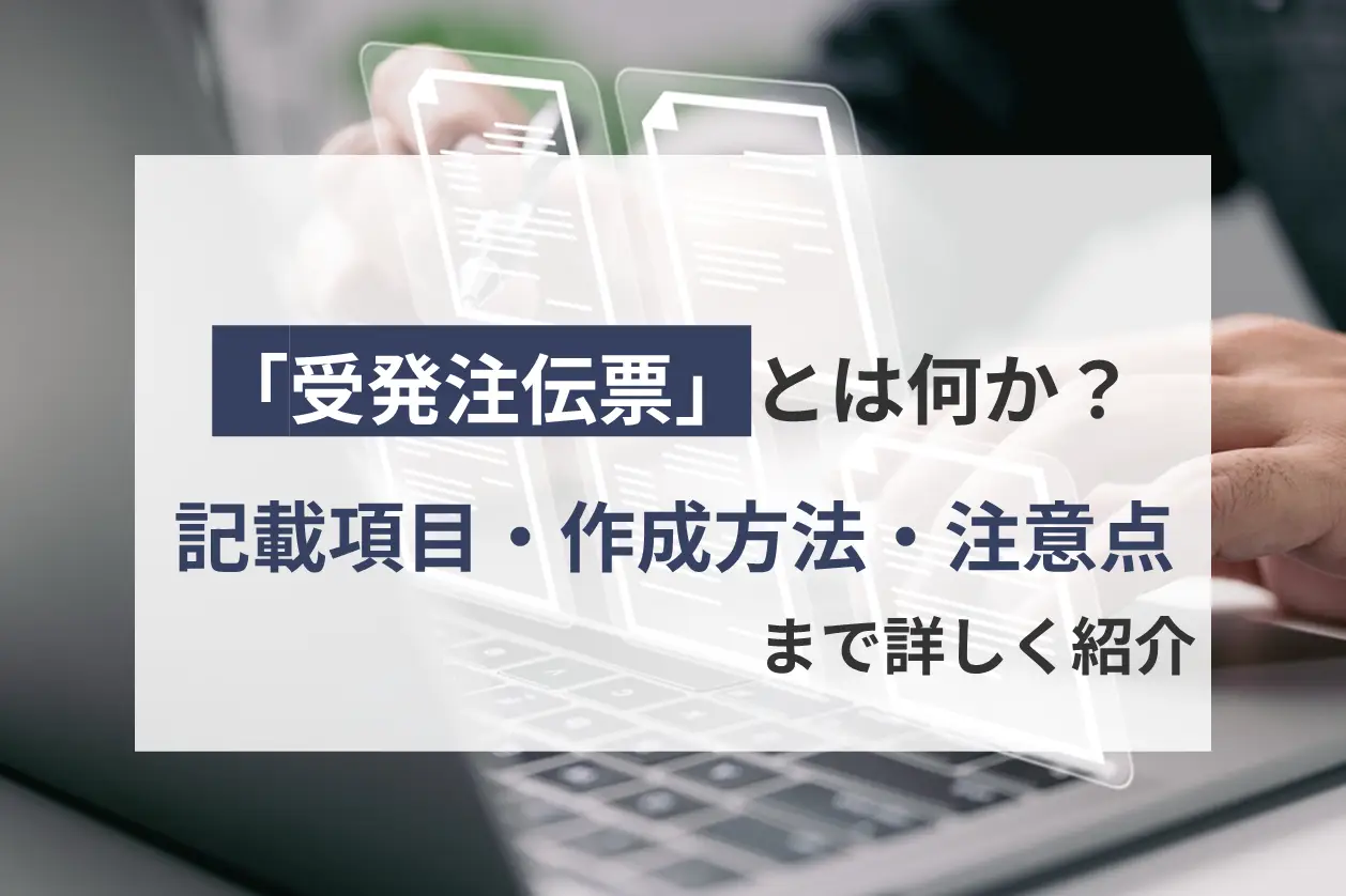 受発注伝票とは何か？記載項目・作成方法・注意点まで詳しく紹介