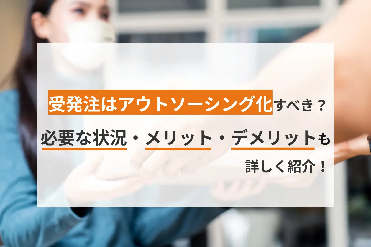 受発注はアウトソーシング化すべき？必要な状況・メリット・デメリットも詳しく紹介！