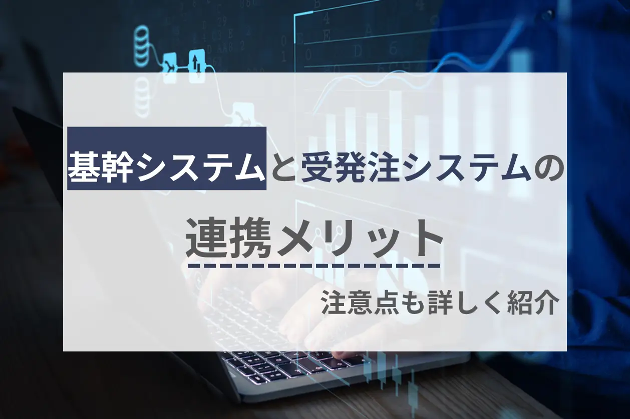 基幹システムと受発注システムは連携すべき？メリット・注意点を詳しく紹介！