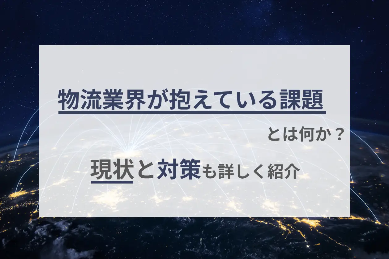 物流業界が抱えている課題とは何か？現状と対策も詳しく紹介