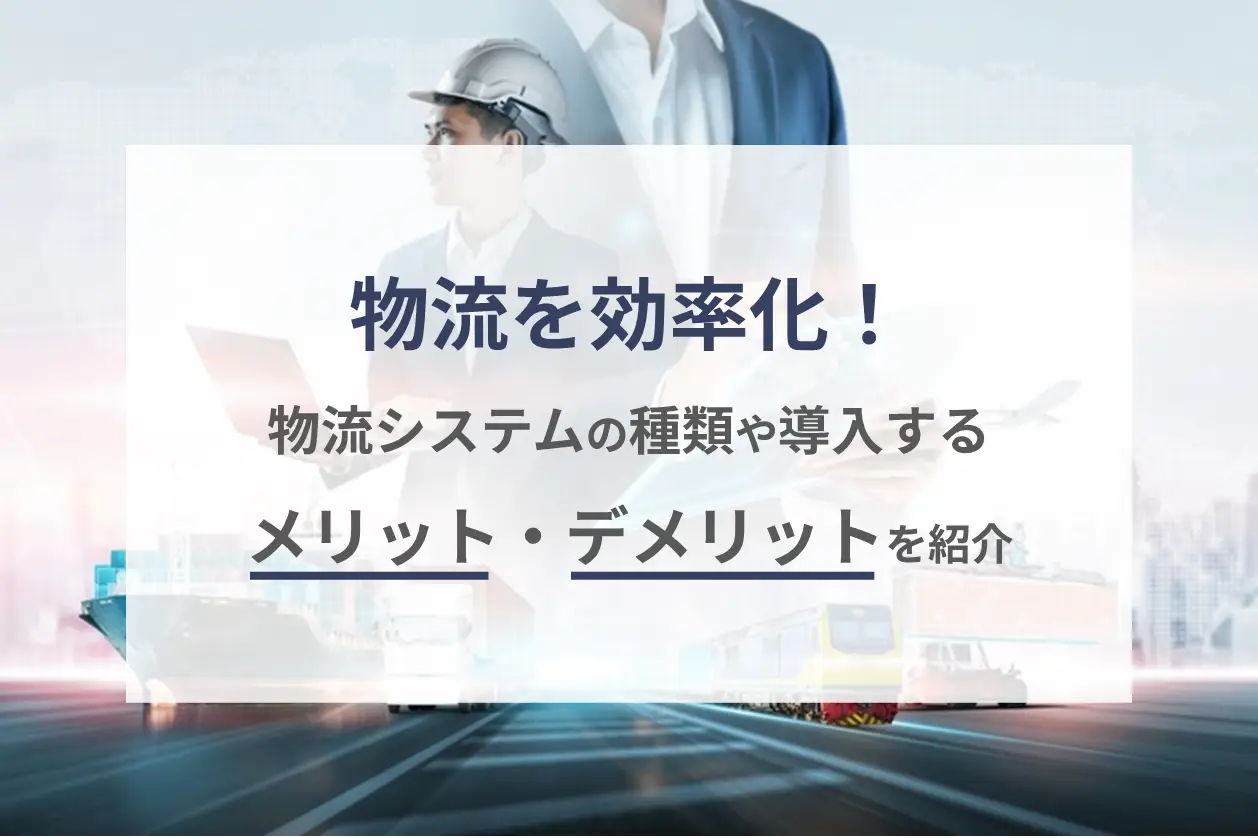 物流を効率化！物流システムの種類や導入するメリット・デメリットを紹介