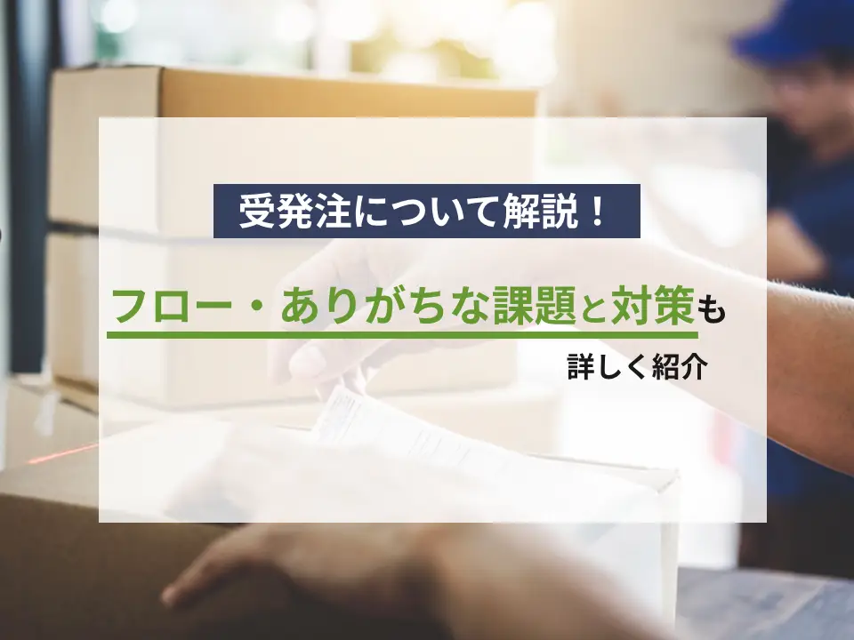 受発注について解説！フロー・ありがちな課題と対策も詳しく紹介
