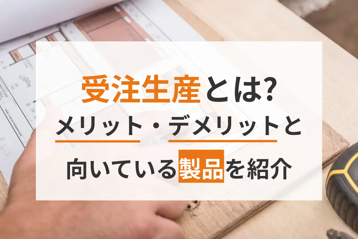 受注生産とは？メリット・デメリットや受注生産が向いている製品を紹介