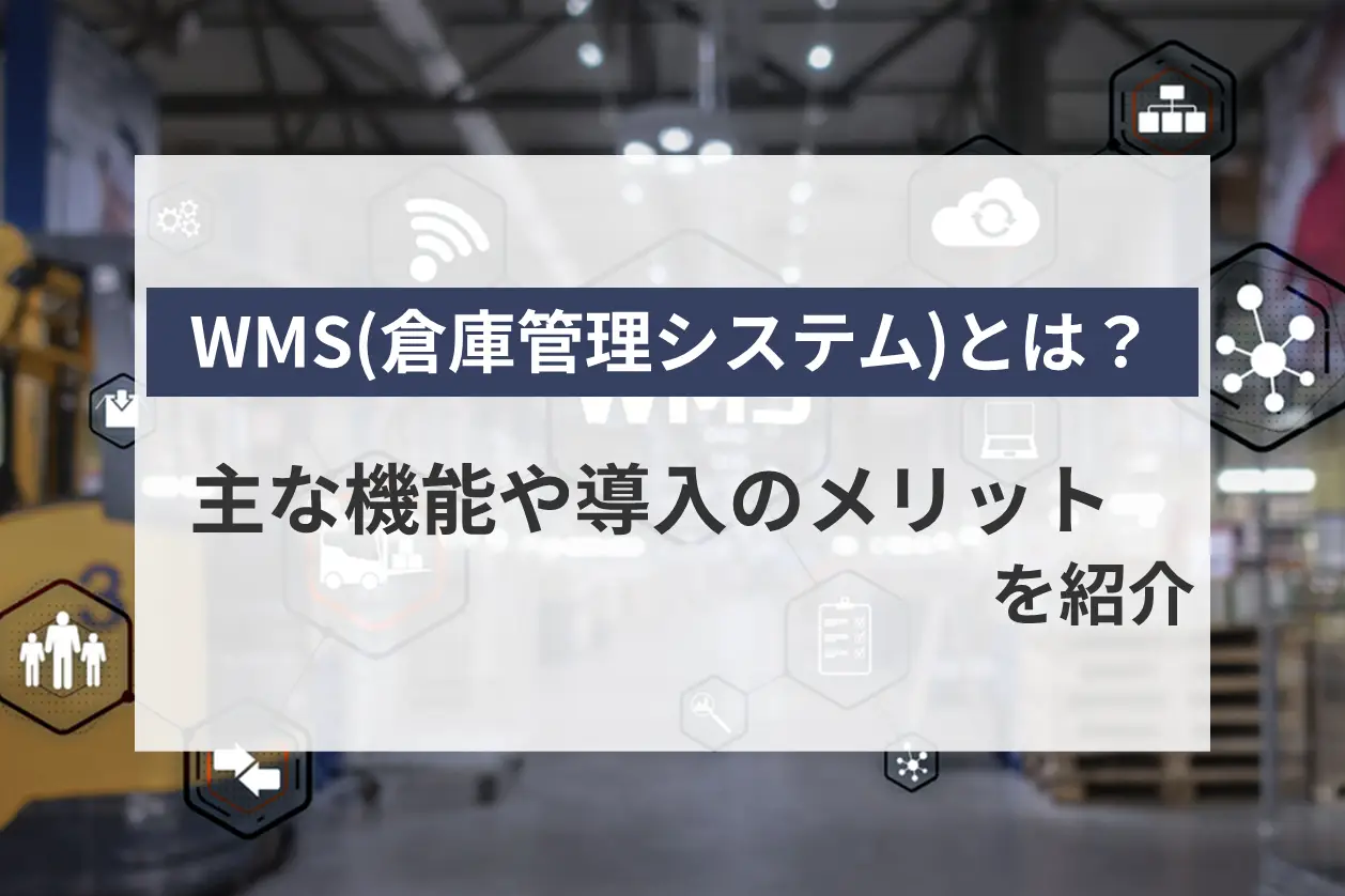WMS（倉庫管理システム）とは？主な機能や導入のメリットを紹介