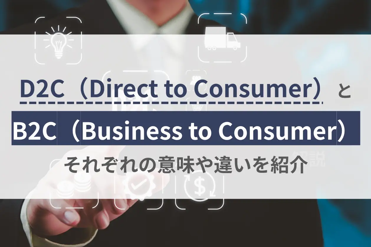 D2C（Direct to Consumer）とB2C（Business to Consumer）それぞれの意味や違いを紹介