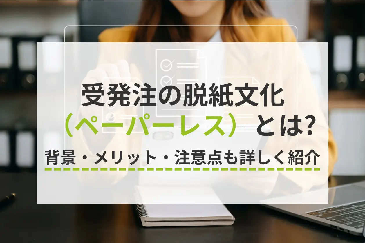 受発注の脱紙文化（ペーパーレス）を解説！加速する背景・メリット・注意点も詳しく紹介