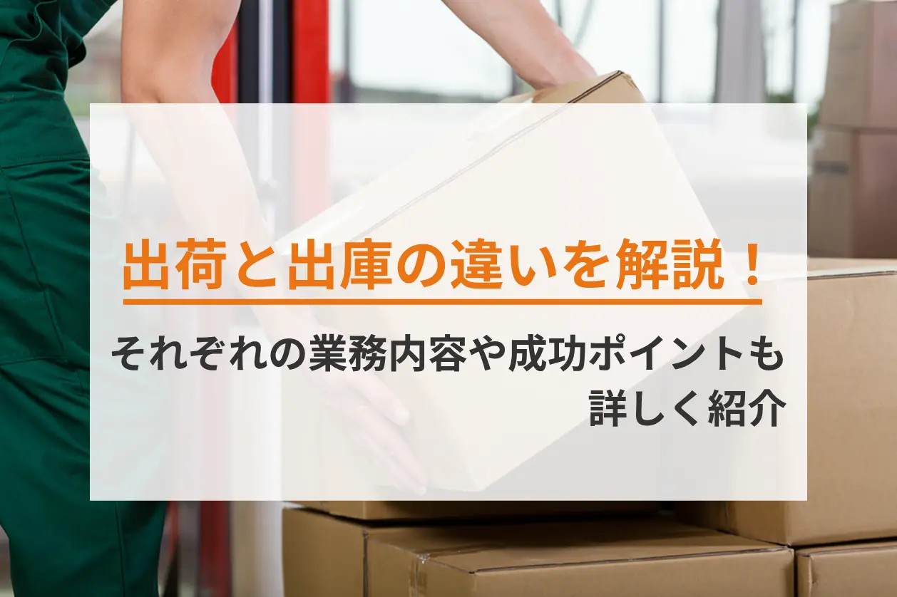 出荷と出庫の違いを解説！それぞれの業務内容や成功ポイントも詳しく紹介