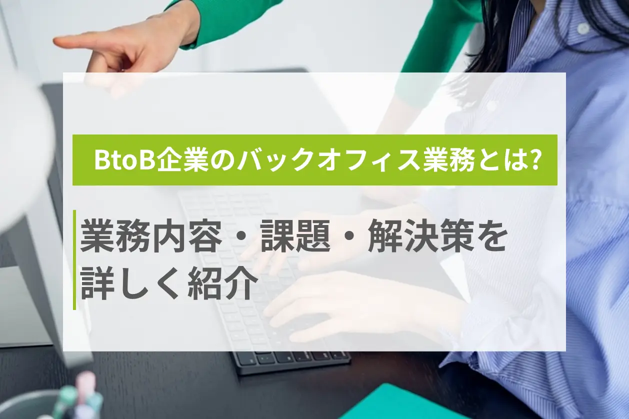 BtoB企業のバックオフィス業務を解説！業務内容・課題・解決策を詳しく紹介
