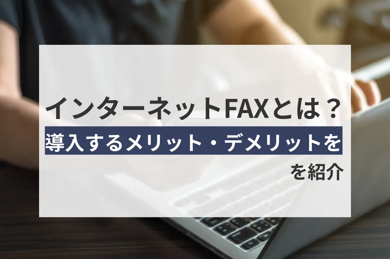 インターネットFAXとは？導入するメリット・デメリットを紹介