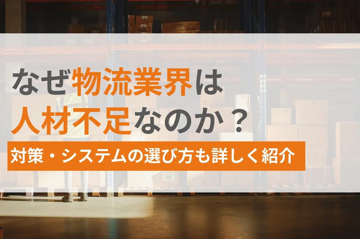 なぜ物流業界は人材不足なのか？対策・システムの選び方も詳しく紹介