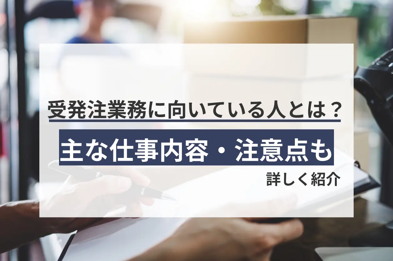 受発注業務に向いている人とは？主な仕事内容・注意点も詳しく紹介！