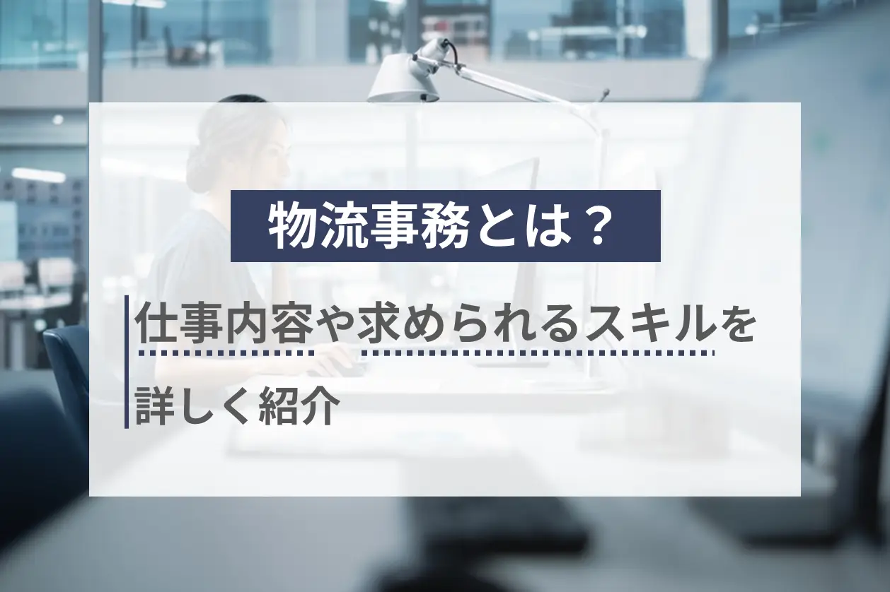 物流事務とは？仕事内容や求められるスキルを詳しく解説