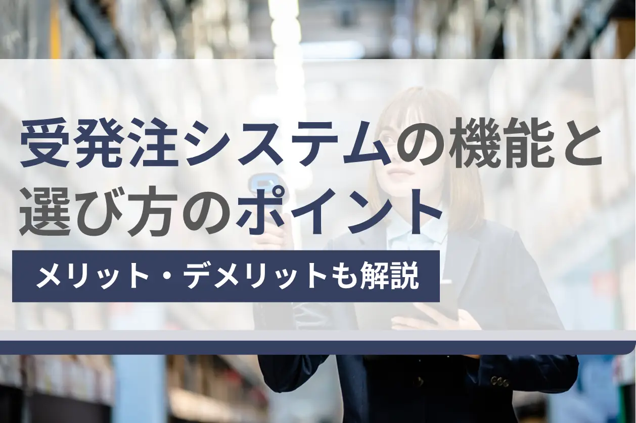 受発注システムとは？導入前に知りたい主な機能やメリット・デメリット、選ぶ際のポイントを紹介