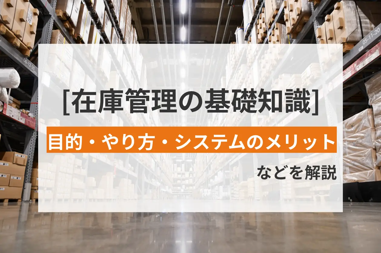 在庫管理の基礎知識 | 目的・やり方・システムのメリットなどを解説
